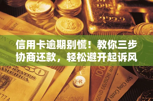 北京信用卡逾期别慌！教你三步协商还款，轻松避开起诉风险